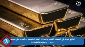 تراجع جديد في أسعار الذهب بالعراق اليوم الخميس.. تعرف على سعر عيار 21 بنهاية التعاملات